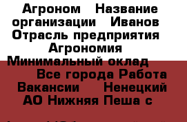 Агроном › Название организации ­ Иванов › Отрасль предприятия ­ Агрономия › Минимальный оклад ­ 30 000 - Все города Работа » Вакансии   . Ненецкий АО,Нижняя Пеша с.